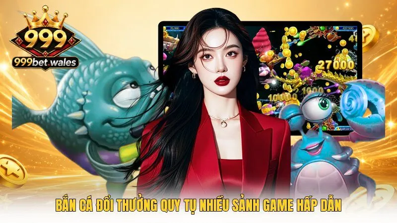 Bắn cá đổi thưởng quy tụ nhiều sảnh game hấp dẫn