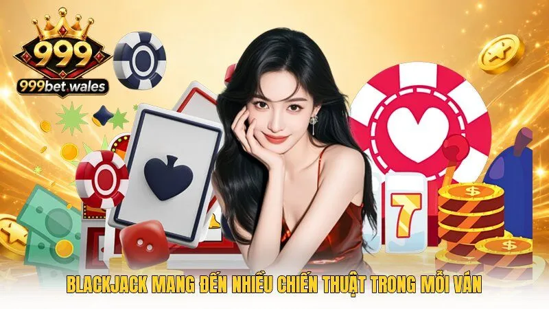 Blackjack mang đến nhiều chiến thuật trong mỗi ván
