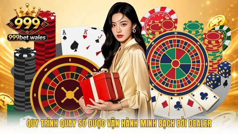 Quy trình quay số được vận hành minh bạch bởi Dealer