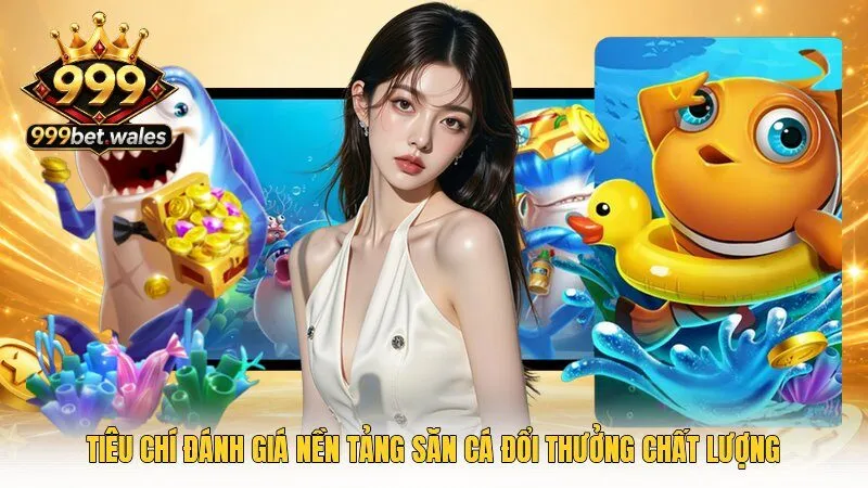 Tiêu chí đánh giá nền tảng săn cá đổi thưởng chất lượng