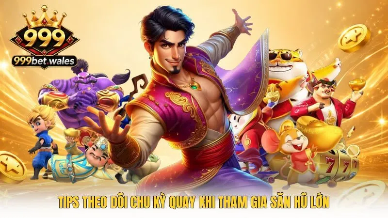 Tips theo dõi chu kỳ quay khi tham gia săn hũ lớn